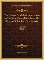 The Danger Of Violent Innovations In The State, Exemplified From The Reigns Of The Two First Stuarts: A Sermon (1785) 0548824274 Book Cover
