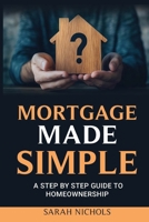 Mortgage Made Simple: A Step by Step Guide to Homeownership B0F8HFQWWZ Book Cover