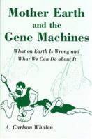 Mother Earth and the Gene Machines: What on Earth Is Wrong and What We Can Do about It 0533153395 Book Cover