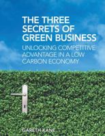 Three Secrets of Green Business: Unlocking Competitive Advantage in a Low Carbon Economy 1844078744 Book Cover