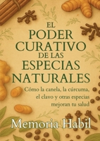 El Poder Curativo De Las Especias Naturales: Como la canela, la cúrcuma, el clavo y otras especias mejoran tu salud. (Spanish Edition) B0FQLPBV4V Book Cover