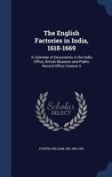 The English factories in India, 1618-1669: a calendar of documents in the India Office, British Museum and Public Record Office Volume 3 1340181150 Book Cover