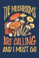 The Mushrooms Are Calling and I Must Go: Mycology Journal, Mycologist Notebook, Gift for Mycologists, Fungi Fungus Morel Mycology Study, Funn Mushrooms Lovers Birthday Present 1072240114 Book Cover