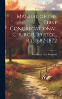 Manual of the First Congregational Church, Bristol, R.I., 1687-1872 1022681737 Book Cover