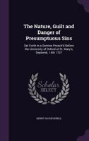 The Nature, Guilt and Danger of Presumptuous Sins: Set Forth in a Sermon Preach'd Before the University of Oxford at St. Mary's, Septemb. 14th 1707 101511394X Book Cover