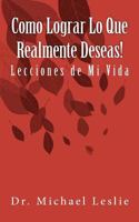 Como Lograr Lo Que Realmente Deseas!: Lecciones de Mi Vida 1461152712 Book Cover