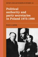 Political Authority and Party Secretaries in Poland, 1975-1986 (Cambridge Russian, Soviet and Post-Soviet Studies) 0521122864 Book Cover