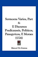 Sermoens Varios, Part 4: E Discursos Predicauseis, Politicos, Panegyricos, E Moraes 1120703417 Book Cover