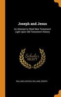 Joseph and Jesus: An Attempt to Shed New Testament Light Upon Old Testament History 1021250414 Book Cover