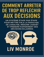 Comment arrêter de trop réfléchir aux décisions: Un système étape par étape pour mettre fin à la paralysie de l'analyse, réduire l'anxiété et prendre ... des décisions éclairées (French Edition) B0FQJ4FKMY Book Cover
