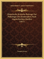 Historische-Kritische Beitrage Zur Pathologie Des Kindesalters Nach Atgriechischen Quellen (1877) 1169614086 Book Cover