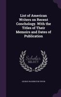 List of American Writers on Recent Conchology. With the Titles of Their Memoirs and Dates of Publication 1144015510 Book Cover