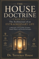 The House Doctrine, Book One: The Architecture of an Extraordinary Life: A Philosophy of Stewardship, Discipline, Wealth, Purpose, and Personal Sovereignty B0HB6VMM3H Book Cover