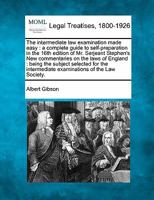 The intermediate law examination made easy: a complete guide to self-preparation in the 16th edition of Mr. Serjeant Stephen's New commentaries on the ... intermediate examinations of the Law Society. 1240129882 Book Cover