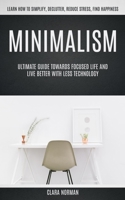 Minimalism: Ultimate Guide Towards Focused Life And Live Better With Less Technology 1774856263 Book Cover