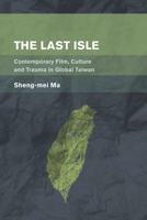 The Last Isle: Contemporary Film, Culture and Trauma in Global Taiwan 1783483393 Book Cover