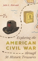 Exploring the American Civil War Through 50 Historic Treasures 1538118556 Book Cover