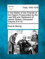 In the Matter of the Probate of the Papers Propounded as the Last Will and Testament of James Stokes, Deceased Volume 9 of 10 1275089216 Book Cover