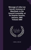 Message of John Lee Carroll, Governor of Maryland, to the General Assembly, at Its Regular Session, January, 1880. Volume 1880 1355379482 Book Cover