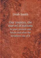 Our Country, the Marvel of Nations Its Past, Present and Future and What the Scriptures Say of It 1359230300 Book Cover