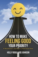 How to Make Feeling Good Your Priority: A Marathoner's Journey to a Feel-Good State 1982263199 Book Cover