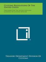 Customs Regulations of the United States: Prescribed for the Instruction and Guidance of Customs Officers 1494124130 Book Cover