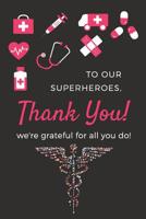 To Our Superheroes, Thank You ! We're Grateful For All You Do !: Thank You Gift For Nurses, Doctors & Medical Practitioners- Lined Blank Notebook Journal 1097408663 Book Cover