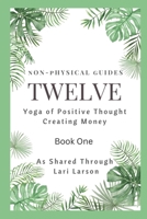 TWELVE Yoga of Positive Thought on Creating Money Book One As Shared Through Lari Larson B0BSD1P3B3 Book Cover