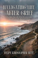 Navigating Life After Grief: It’s Not the Life One Envisioned, Yet, It Is a Life, Nonetheless B0GVXZMY8N Book Cover
