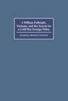 J. William Fulbright, Vietnam, and the Search for a Cold War Foreign Policy 0521588006 Book Cover