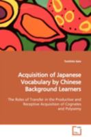 Acquisition of Japanese Vocabulary by Chinese Background Learners: The Roles of Transfer in the Productive and Receptive Acquisition of Cognates and Polysemy 3639092198 Book Cover