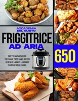 Friggitice ad Aria: 650 Ricette Innovative per preparare piatti Sani e gustosi in meno di 5 minuti, lasciando chiunque senza parole 1803309520 Book Cover