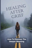 Healing After Grief: How To Discover The Deeper Meaning: A Method For Living A Meaningful null Book Cover