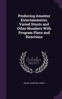 Producing Amateur Entertainments; Varied Stunts and Other Numbers with Program Plans and Directions 1355852587 Book Cover