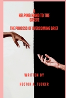 A Helping Hand To The Grieve: The process of overcoming grief B0BLQSFCGZ Book Cover