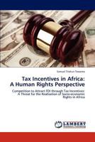 Tax Incentives in Africa: A Human Rights Perspective: Competition to Attract FDI through Tax Incentives: A Threat for the Realisation of Socio-economic Rights in Africa 3847332511 Book Cover