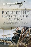 Pioneering Places of British Aviation: The Early Adventures of Powered Flight in the UK 1526750155 Book Cover