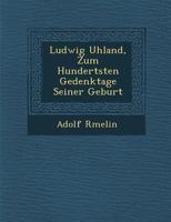 Ludwig Uhland, zum hundertsten Gedenktage seiner Geburt 1249946158 Book Cover