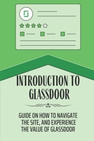 Introduction To Glassdoor: Guide On How To Navigate The Site, And Experience The Value Of Glassdoor: Explore Connections Within A Company B09BYDQD15 Book Cover