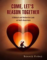 Come, Let's Reason Together: A Biblical and Reflective Look at God's Questions 0991563484 Book Cover