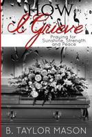 How I Grieve: Praying for Sunshine, Strength, and Peace 149923502X Book Cover