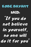 Kobe Bryant Said: "if You Do Not Believe in Yourself, No One Will Do It for You " a Quote Noteboof of the Huge Influencer Kobe Bryant Named " the Black Mamba" 100 Pages and 6 by 9 Inches B084B2DCD7 Book Cover