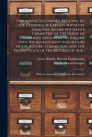 Papers and Documents Relating to the Evidence of Certain Witnesses Examined Before the Select Committee of the House of Commons Appointed to Inquire ... the Present State of the Records of The... 1013324692 Book Cover