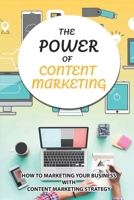 The Power Of Content Marketing: How To Marketing Your Business With Content Marketing Strategy: How To Create Or Curate Exclusive Content? B09CRNQ83H Book Cover