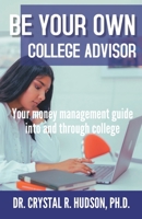 BE YOUR OWN COLLEGE ADVISOR: Your money management guide into and through college 1940698227 Book Cover