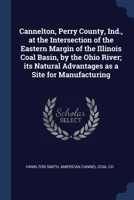 Cannelton, Perry County, Ind., at the Intersection of the Eastern Margin of the Illinois Coal Basin, by the Ohio River; its Natural Advantages as a Site for Manufacturing 1376649217 Book Cover