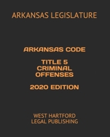 ARKANSAS CODE TITLE 5 CRIMINAL OFFENSES 2020 EDITION: WEST HARTFORD LEGAL PUBLISHING B0892HXYQ6 Book Cover