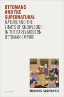Ottomans and the Supernatural: Nature and the Limits of Knowledge in the Early Modern Ottoman Empire 0198954778 Book Cover