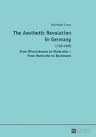 The Aesthetic Revolution in Germany: 1750-1950 - From Winckelmann to Nietzsche - From Nietzsche to Beckmann 3631716680 Book Cover