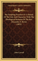 The Stripling Preacher, or a Sketch of the Life and Character, With the Theological Remains, of the Rev. Alexander S. Byrne 1014824966 Book Cover